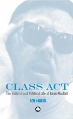 Ben Harker, Class Act - The Cultural and Political Life of Ewan MacColl