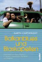 Garth Cartwright, Balkan-Blues und Blaskapellen - Unterwegs mit Gypsy-Musikern in Serbien, Mazedonien, Rumänien und Bulgarien